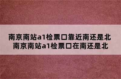 南京南站a1检票口靠近南还是北 南京南站a1检票口在南还是北